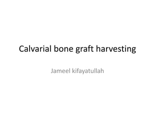 Calvarial bone graft harvesting
Jameel kifayatullah
 