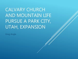 CALVARY CHURCH
AND MOUNTAIN LIFE
PURSUE A PARK CITY,
UTAH, EXPANSION
Greg Angle
 