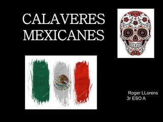 CALAVERES
MEXICANES
Roger LLorens
3r ESO A
 