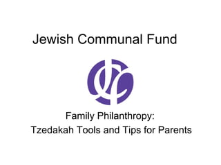 Jewish Communal Fund
Family Philanthropy:
Tzedakah Tools and Tips for Parents
 