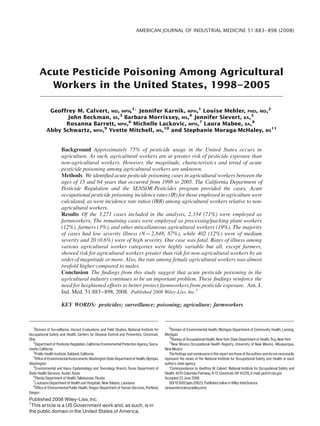 AMERICAN JOURNAL OF INDUSTRIAL MEDICINE 51:883–898 (2008)




       Acute Pesticide Poisoning Among Agricultural
         Workers in the United States, 1998–2005

             Geoffrey M. Calvert, MD, MPH,1Ã Jennifer Karnik, MPH,1 Louise Mehler, PHD, MD,2
                  John Beckman, BS,3 Barbara Morrissey, MS,4 Jennifer Sievert, BA,5
                  Rosanna Barrett, MPH,6 Michelle Lackovic, MPH,7 Laura Mabee, BA,8
            Abby Schwartz, MPH,9 Yvette Mitchell, MS,10 and Stephanie Moraga-McHaley, MS11


                      Background Approximately 75% of pesticide usage in the United States occurs in
                      agriculture. As such, agricultural workers are at greater risk of pesticide exposure than
                      non-agricultural workers. However, the magnitude, characteristics and trend of acute
                      pesticide poisoning among agricultural workers are unknown.
                      Methods We identiﬁed acute pesticide poisoning cases in agricultural workers between the
                      ages of 15 and 64 years that occurred from 1998 to 2005. The California Department of
                      Pesticide Regulation and the SENSOR-Pesticides program provided the cases. Acute
                      occupational pesticide poisoning incidence rates (IR) for those employed in agriculture were
                      calculated, as were incidence rate ratios (IRR) among agricultural workers relative to non-
                      agricultural workers.
                      Results Of the 3,271 cases included in the analysis, 2,334 (71%) were employed as
                      farmworkers. The remaining cases were employed as processing/packing plant workers
                      (12%), farmers (3%), and other miscellaneous agricultural workers (19%). The majority
                      of cases had low severity illness (N ¼ 2,848, 87%), while 402 (12%) were of medium
                      severity and 20 (0.6%) were of high severity. One case was fatal. Rates of illness among
                      various agricultural worker categories were highly variable but all, except farmers,
                      showed risk for agricultural workers greater than risk for non-agricultural workers by an
                      order of magnitude or more. Also, the rate among female agricultural workers was almost
                      twofold higher compared to males.
                      Conclusion The ﬁndings from this study suggest that acute pesticide poisoning in the
                      agricultural industry continues to be an important problem. These ﬁndings reinforce the
                      need for heightened efforts to better protect farmworkers from pesticide exposure. Am. J.
                      Ind. Med. 51:883–898, 2008. Published 2008 Wiley-Liss, Inc.{

                      KEY WORDS: pesticides; surveillance; poisoning; agriculture; farmworkers


   1                                                                                            9
    Division of Surveillance, Hazard Evaluations and Field Studies, National Institute for       Division of Environmental Health, Michigan Department of Community Health, Lansing,
Occupational Safety and Health, Centers for Disease Control and Prevention, Cincinnati,      Michigan
                                                                                                10
Ohio                                                                                               Bureau of Occupational Health, New York State Department of Health,Troy, New York
   2                                                                                            11
    Department of Pesticide Regulation, California Environmental Protection Agency, Sacra-        New Mexico Occupational Health Registry, University of New Mexico, Albuquerque,
mento, California                                                                            New Mexico
   3
    Public Health Institute, Oakland, California                                                The findings and conclusions in this report are those of the authors and do not necessarily
   4
    Office of Environmental Assessments,Washington State Department of Health, Olympia,      represent the views of the National Institute for Occupational Safety and Health or each
Washington                                                                                   author’s state agency.
   5
     Environmental and Injury Epidemiology and Toxicology Branch, Texas Department of           *Correspondence to: Geoffrey M. Calvert, National Institute for Occupational Safety and
State Health Services, Austin,Texas                                                          Health, 4676 Columbia Parkway, R-17, Cincinnati, OH 45226. E-mail: jac6@cdc.gov
   6
    Florida Department of Health,Tallahassee, Florida                                        Accepted 23 June 2008
   7
    Louisiana Department of Health and Hospitals, New Orleans, Louisiana                        DOI 10.1002/ajim.20623. Published online in Wiley InterScience
   8
    Office of Environmental Public Health, Oregon Department of Human Services, Portland,    (www.interscience.wiley.com)
Oregon
Published 2008 Wiley-Liss, Inc.
{
  This article is a US Government work and, as such, is in
the public domain in the United States of America.
 