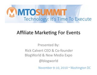 Aﬃliate	
  Marke,ng	
  For	
  Events	
  
Presented	
  By:	
  
	
  Rick	
  Calvert	
  CEO	
  &	
  Co-­‐founder	
  
BlogWorld	
  &	
  New	
  Media	
  Expo	
  
@blogworld	
  
 