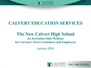 CALVERT EDUCATION SERVICES
The New Calvert High School
An Invitation-Only Webinar
for Current Calvert Customers and Employees
January, 2014

1

Call 1.888.328.8285

 