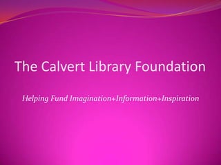  The Calvert Library Foundation Helping Fund Imagination+Information+Inspiration  
