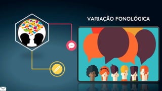 VARIAÇÃO FONOLÓGICA
 