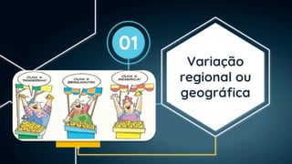 Variação
regional ou
geográfica
01
 
