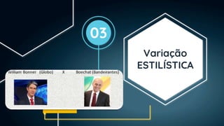 Variação
ESTILÍSTICA
03
 