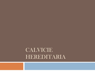CALVICIE
HEREDITARIA
 