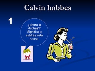 Calvin hobbes 1 ¿ahora te duchas’? Significa q saldrás esta noche  