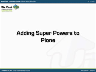 Add Super Powers to Plone - Calvin Hendryx-Parker              10.11.2007




                       Adding Super Powers to
                               Plone



                                                    Silicon Valley • Midwest
Six Feet Up, Inc. • http://www.sixfeetup.com