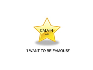 CALVIN said “ I WANT TO BE FAMOUS!” 