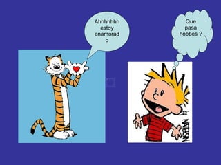 Ahhhhhhh estoy enamorado Que pasa hobbes ? 