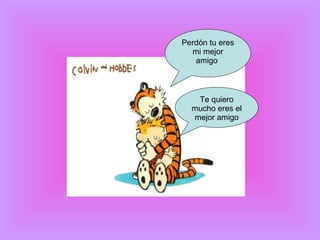 Perdón tu eres mi mejor amigo  Te quiero mucho eres el mejor amigo 