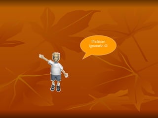 Prefriero ignorarlo   