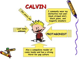 CALVIN Six years old I commonly wear my distinctive red-and-black striped shirt, black jeans, and magenta sneakers   Last name unknown Also a compulsive reader of comic books and has a strong thirst for pop culture  PROTAGONIST 