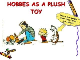 HOBBES AS A PLUSH TOY This is how people – other than Calvin – see Hobbes 