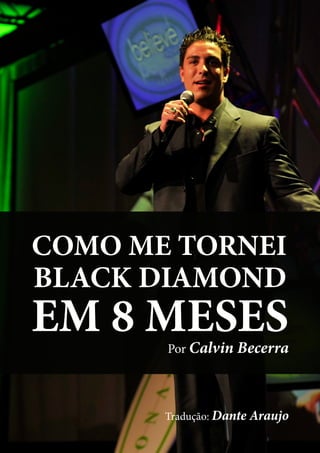 COMO ME TORNEI
BLACK DIAMOND
EM 8 MESES
       Por Calvin Becerra




       Tradução: Dante Araujo
 