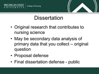 Dissertation
• Original research that contributes to
nursing science
• May be secondary data analysis of
primary data that you collect – original
question
• Proposal defense
• Final dissertation defense - public
 