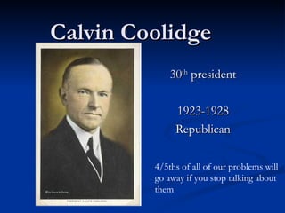 Calvin Coolidge 30 th  president 1923-1928 Republican 4/5ths of all of our problems will go away if you stop talking about them  