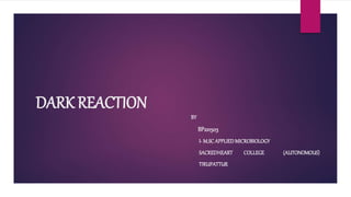 DARK REACTION
BY
BP221503
I- M.SCAPPLIEDMICROBIOLOGY
SACREDHEART COLLEGE (AUTONOMOUS)
TIRUPATTUR
 