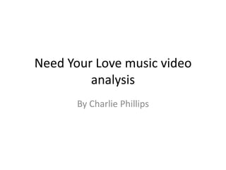 Need Your Love music video
analysis
By Charlie Phillips
 