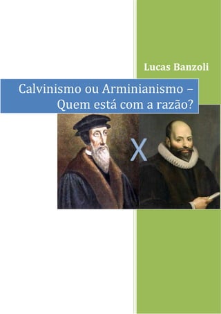 Lucas Banzoli
Calvinismo ou Arminianismo –
Quem está com a razão?
 