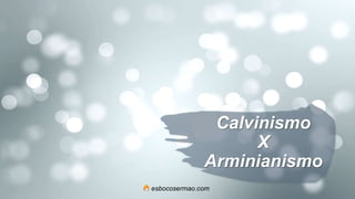 Calvinismo
X
Arminianismo
esbocosermao.com
 
