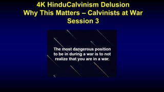 4K HinduCalvinism Delusion
Why This Matters – Calvinists at War
Session 3
 