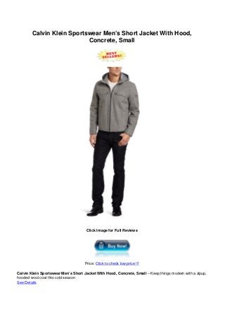 Calvin Klein Sportswear Men’s Short Jacket With Hood,
Concrete, Small
Click Image for Full Reviews
Price: Click to check low price !!!
Calvin Klein Sportswear Men’s Short Jacket With Hood, Concrete, Small – Keep things modern with a zipup,
hooded wool coat this cold season
See Details
 