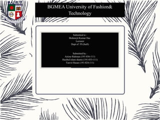 Submitted to :
Bishawjit Kumar Das
Lecturer
Dept of FS (buft)
Submitted by :
Azizur Rahman (191-036-111)
Hasibul islam shanto (191-033-111)
Tanvir Hasan (191-024-111)
BGMEA University of Fashion&
Technology
1
 