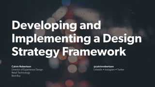 Developing and
Implementing a Design
Strategy Framework
Calvin Robertson


Director of Experience Design
 
Retail Technology


Best Buy
@calvinrobertson


Linkedin • Instagram • Twitter
 