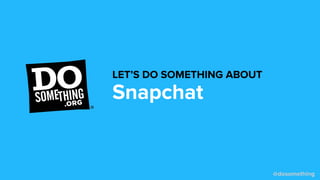 @dosomething
Snapchat
LET’S DO SOMETHING ABOUT
 