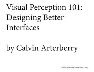 Visual Perception 101:
Designing Better
Interfaces
by Calvin Arterberry
calvin@interfaceawesome.com
 