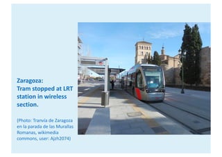 Zaragoza:	
Tram	stopped	at	LRT	
station	in	wireless	
section.
(Photo:	Tranvía de	Zaragoza	
en la	parada de	las	Murallas
Ro...