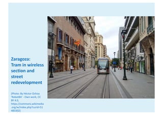 Zaragoza:
Tram	in	wireless	
section	and	
street	
redevelopment
(Photo:	By	Héctor Ochoa	
'Robot8A'	- Own	work,	CC	
BY	4.0,	...