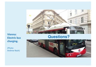 Vienna:
Electric	bus	
charging.
(Photo:
Andrew	Nash)
Questions?
 