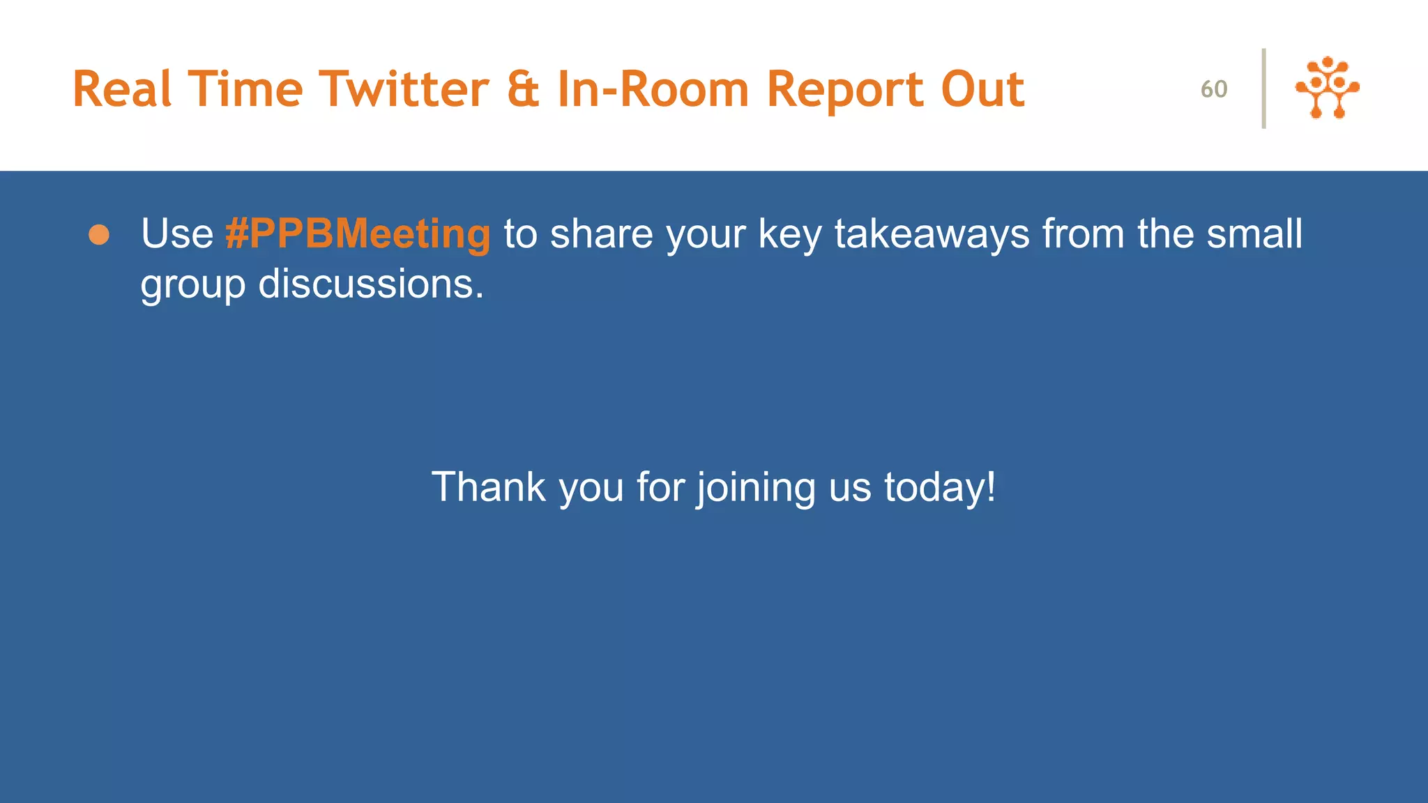 Real Time Twitter & In-Room Report Out
 Use #PPBMeeting to share your key takeaways from the small
group discussions.
Thank you for joining us today!
60
 