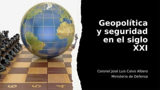 Geopolítica
y seguridad
en el siglo
XXI
Coronel José Luis Calvo Albero
Ministerio de Defensa
 