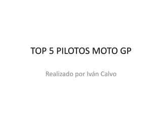 TOP 5 PILOTOS MOTO GP
Realizado por Iván Calvo
 