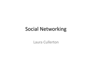 Social Networking

   Laura Cullerton
 