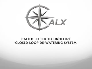 CALX DIFFUSER TECHNOLOGY
CLOSED LOOP DE-WATERING SYSTEM
 