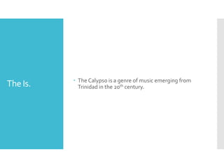 The Is.  The Calypso is a genre of music emerging from
Trinidad in the 20th century.
 