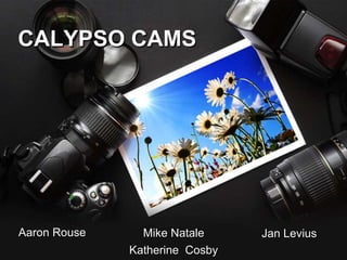CALYPSO CAMS




Aaron Rouse     Mike Natale     Jan Levius
              Katherine Cosby
 