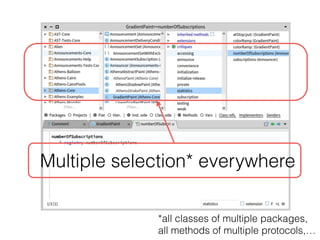 Multiple selection* everywhere
*all classes of multiple packages,
all methods of multiple protocols,…
 