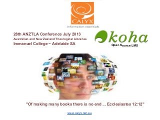 Open Source LMS
"Of making many books there is no end ... Ecclesiastes 12:12"
28th ANZTLA Conference July 2013
Australian and New Zealand Theological Libraries
Immanuel College ~ Adelaide SA
www.calyx.net.au
 