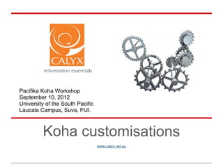 Pacifika Koha Workshop
September 10, 2012
University of the South Pacific
Laucala Campus, Suva, FIJI.



         Koha customisations
                                  www.calyx.net.au
 