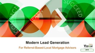 Modern Lead Generation
2018
For Referral-Based-Local Mortgage Advisors
 