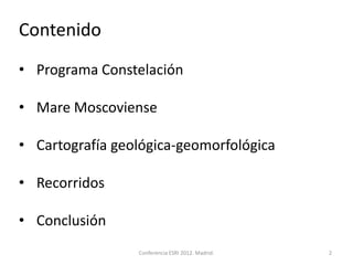 Contenido
• Programa Constelación

• Mare Moscoviense

• Cartografía geológica-geomorfológica

• Recorridos

• Conclusión
                 Conferencia ESRI 2012. Madrid.   2
 