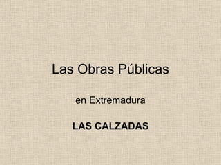 Las Obras Públicas en Extremadura LAS CALZADAS 