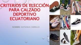 CRITERIOS DE ELECCIÓN
PARA CALZADO
DEPORTIVO
ECUATORIANO
NOMBRE: KATIUSKA CARRILLO
 
